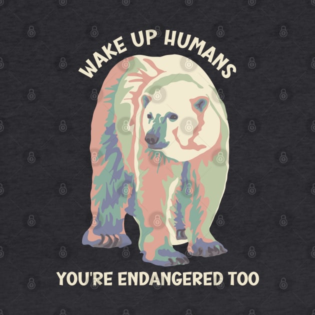 Wake Up Humans! You're Endangered Too Polar Bear by Slightly Unhinged